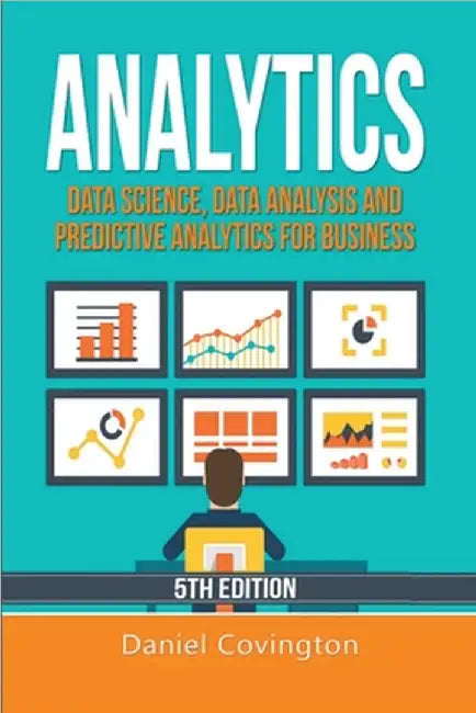 Analytics: Data Science, Data Analysis and Predictive Analytics for Business by Daniel Covington