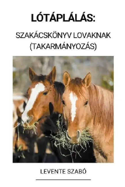 Lótáplálás: Szakácskönyv Lovaknak (Takarmányozás) by Levente Szabó
