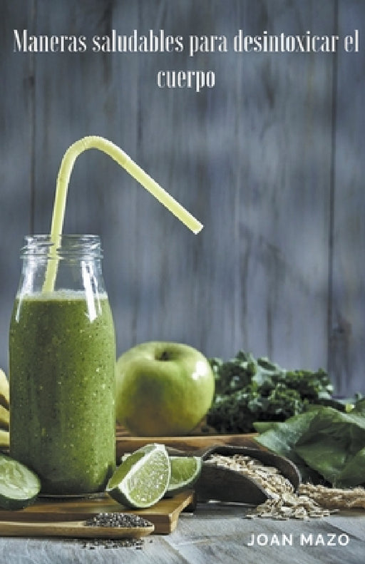 Maneras saludables para desintoxicar el cuerpo by Joan Mazo
