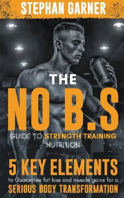 The No B.S. Guide to Strength Training Nutrition by Stephan Garner