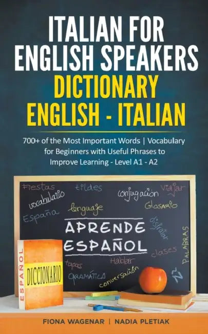 Italian for English Speakers: Dictionary English - Italian: 700+ of the Most Important Words Vocabulary for Beginners with Useful Phrases to Improve L by Fiona Wagenar, Nadia Pletiak