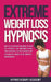 Extreme Weight Loss Hypnosis: How to Lose Weight and Burn Fat With Self Hypnosis. Stop Emotional Eating, Food Addiction, Eating Disorders and Live H by Hypnotherapy Academy
