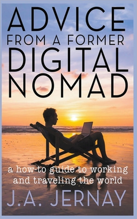 Advice From a Former Digital Nomad by J. a. Jernay