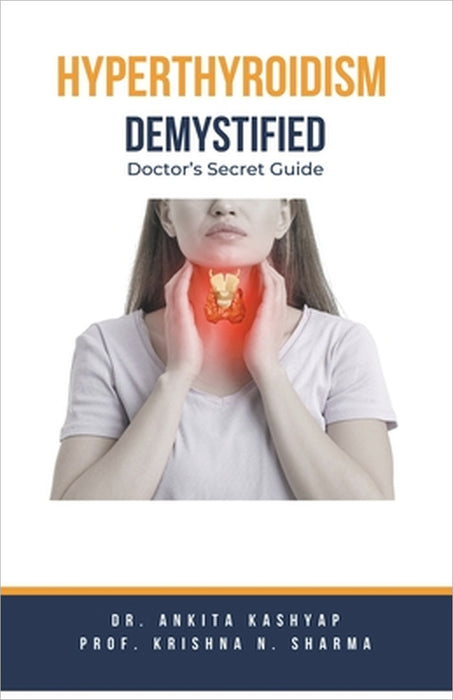 Hyperthyroidism Demystified: Doctor's Secret Guide by Ankita Kashyap, Prof Krishna N. Sharma