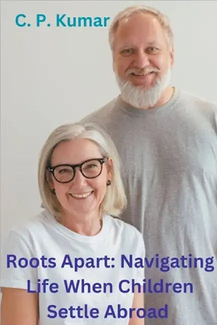 Roots Apart: Navigating Life When Children Settle Abroad by C. P. Kumar