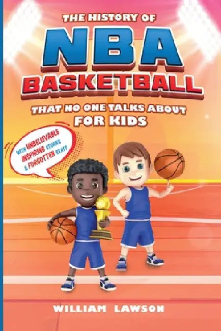 History of NBA Basketball That Nobody Talks About for Kids With Unbelievable Inspiring Stories & Forgotten Stats by William Lawson