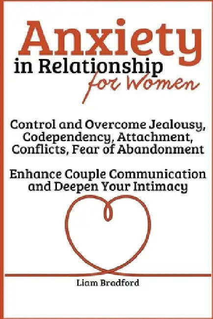 Anxiety in Relationship for Women Overcome Jealousy, Codependency, Attachment, Conflicts, Fear of Abandonment. Enhance Couple Communication and Deepen by Liam Bradford
