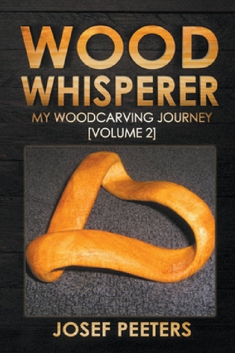 Wood Whisperer: My Woodcarving Journey by Josef Peeters