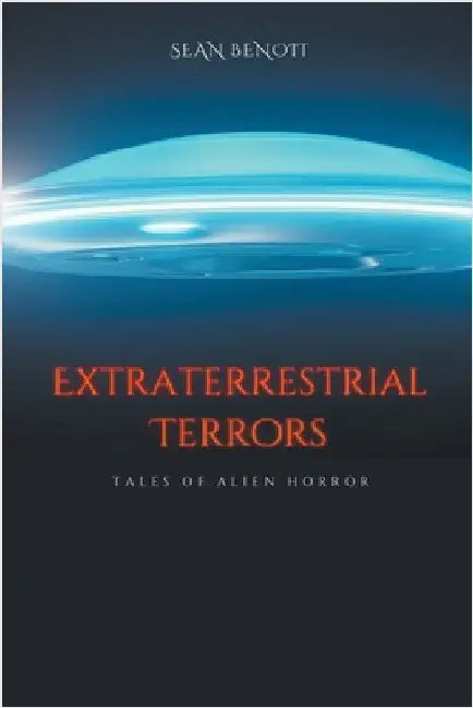 Extraterrestrial Terrors: Tales of Alien Horror by Sean Benoit