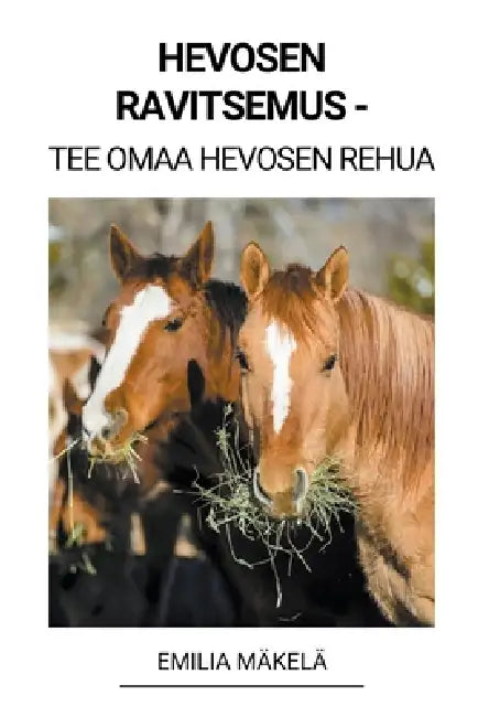 Hevosen Ravitsemus - Tee Omaa Hevosen Rehua by Emilia Mäkelä