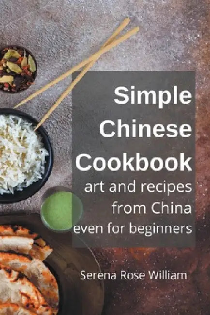 Simple Chinese Cookbook - Art and Recipes from China even for Beginners by Serena Rose William