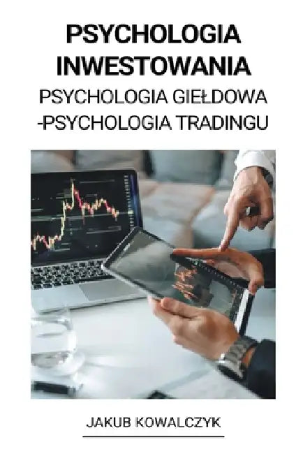 Psychologia Inwestowania (Psychologia Gieldowa - Psychologia Tradingu) by Jakub Kowalczyk
