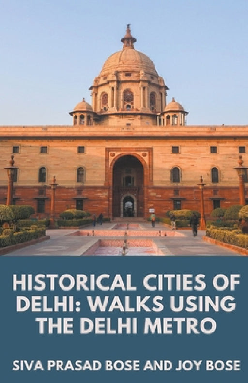 Historical Cities of Delhi: Walks Using the Delhi Metro by Siva Prasad Bose, Joy Bose
