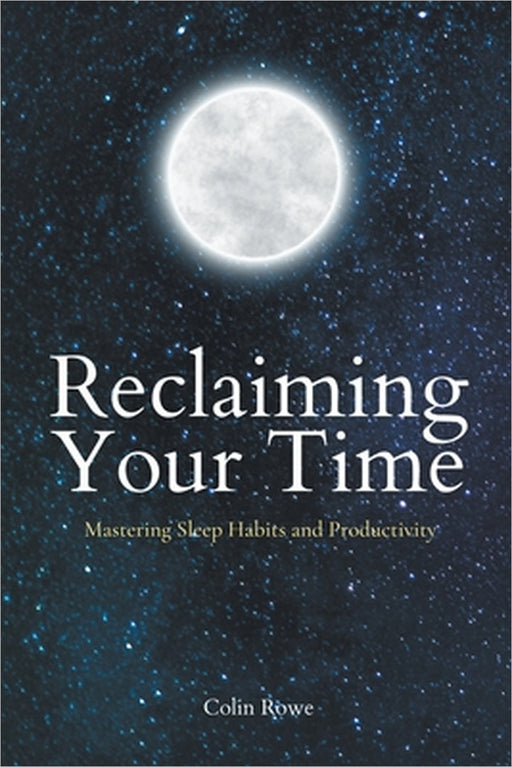 Reclaiming Your Time: Mastering Sleep Habits and Productivity by Colin Rowe