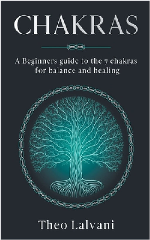 Chakras: A Beginner's Guide to the 7 Chakras for Balance and Healing by Theo Lalvani