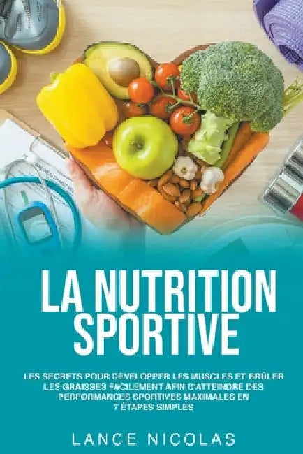La nutrition sportive: les secrets pour développer les muscles et brûler les graisses facilement afin d'atteindre des performances sportives by Lance Nicolas