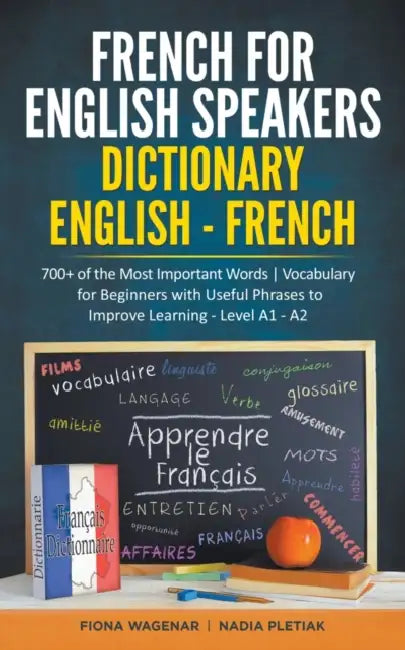 French for English Speakers: Dictionary English - French: 700+ of the Most Important Words Vocabulary for Beginners with Useful Phrases to Improve Lea by Fiona Wagenar, Nadia Pletiak
