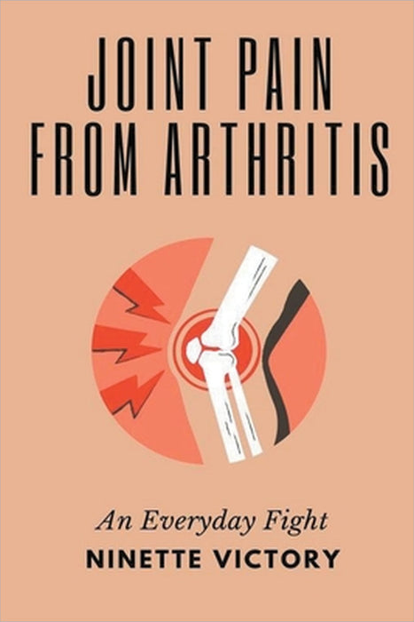 Joint Pain from Arthritis: An Everyday Fight by Ninette Victory