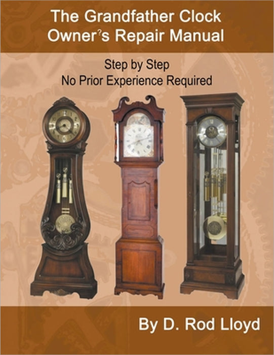 The Grandfather Clock Owner's Repair Manual, Step by Step No Prior Experience Required by D. Rod Lloyd