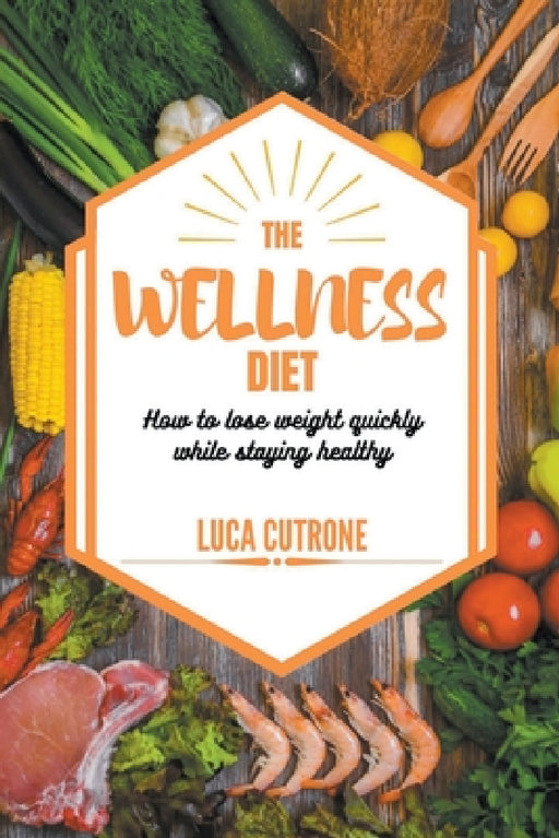 The Wellness Diet: How to Lose Weight Quickly While Staying Healthy by Luca Cutrone