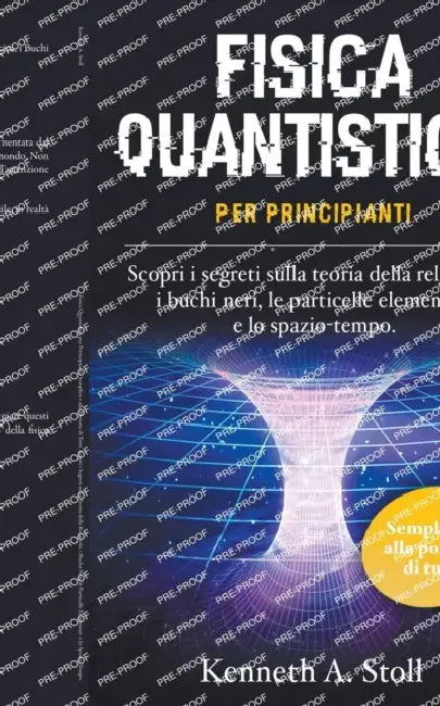 Fisica Quantistica per Principianti: Semplice e alla Portata di Tutti. Scopri i Segreti sulla Teoria della Relatività, i Buchi Neri, le Particelle Ele by Kenneth A. Stoll
