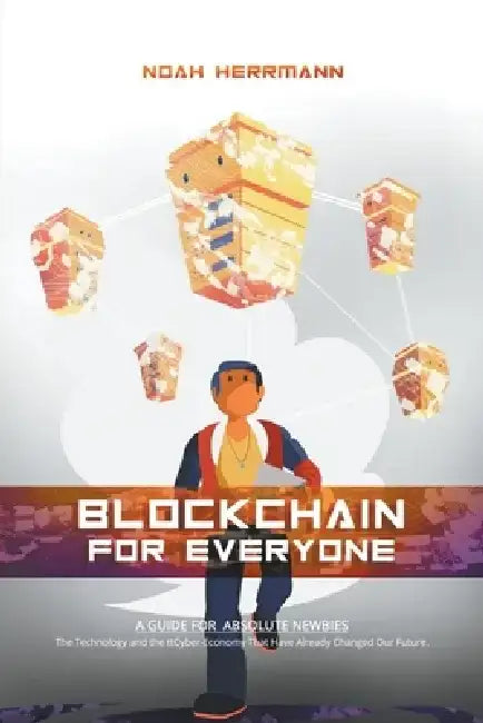 Blockchain for Everyone: A Guide for Absolute Newbies by Noah Herrmann