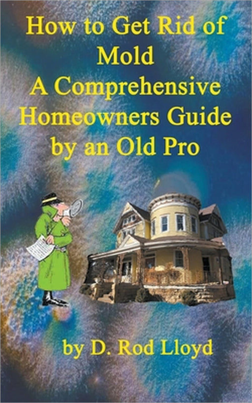 How to Get Rid of Mold A Comprehensive Homeowners Guide by D. Rod Lloyd