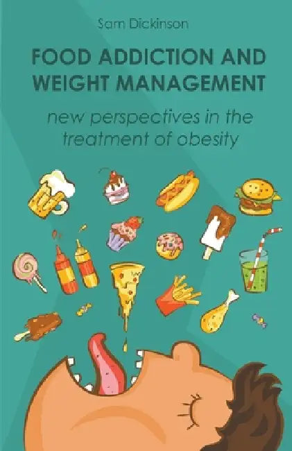 Food Addiction and Weight Management New Perspectives in the Treatment of Obesity by Sam Dickinson