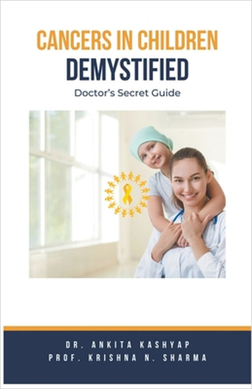 Cancers In Children Demystified: Doctor's Secret Guide by Ankita Kashyap, Prof Krishna N. Sharma