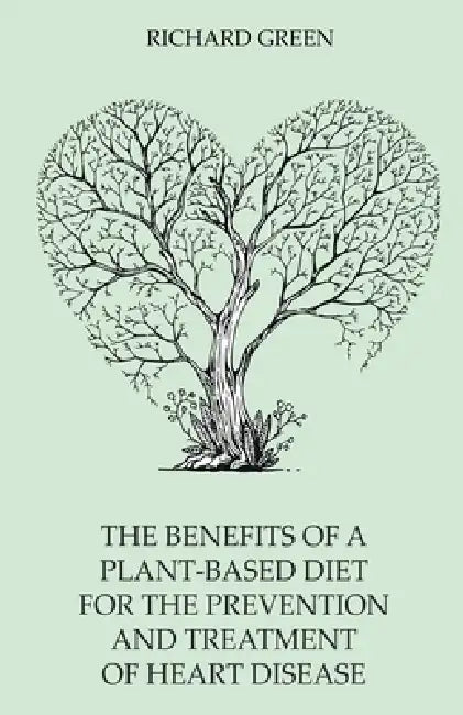The Benefits of a Plant-Based Diet for the Prevention and Treatment of Heart Disease by Richard Green