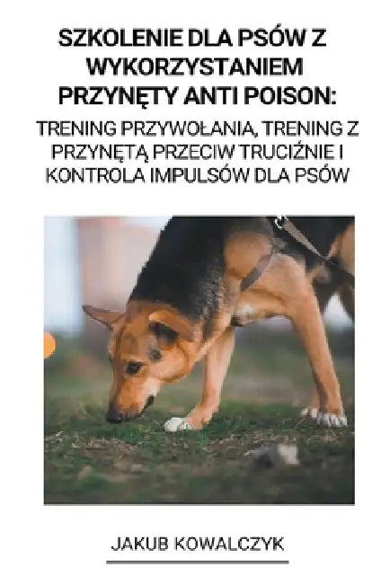 Szkolenie dla Psów z Wykorzystaniem Przynęty Anti Poison: Trening Przywolania, Trening z Przynętą Przeciw Truciźnie i Kontrola Imp by Jakub Kowalczyk