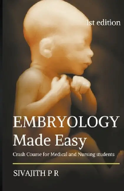 Embryology Made Easy: Crash Course For Medical And Nursing Students by Sivajith P. R
