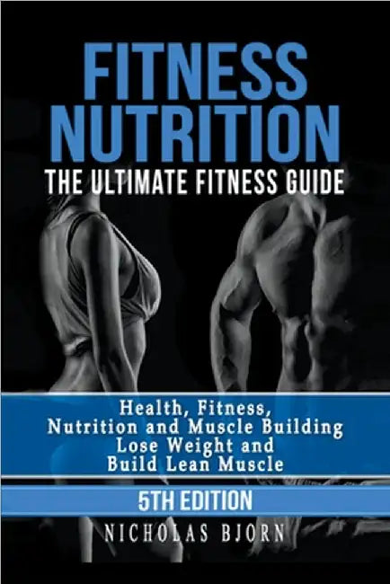Fitness Nutrition: The Ultimate Fitness Guide: Health, Fitness, Nutrition and Muscle Building - Lose Weight and Build Lean Muscle by Bjorn, Nicholas
