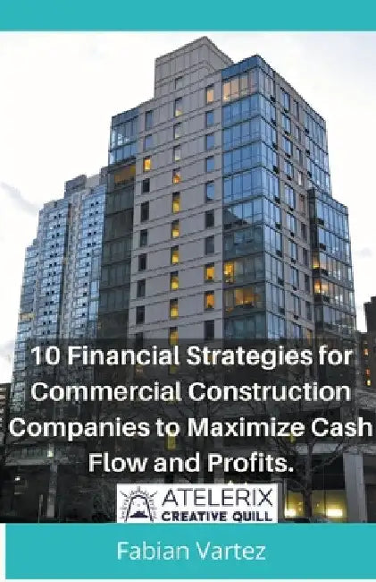 10 Financial Strategies for Commercial Construction Companies to Maximize Cash Flow and Profits by Fabian Vartez