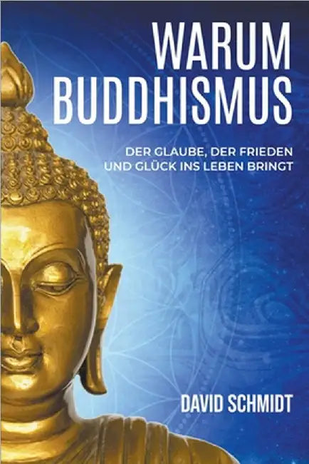 Warum Buddhismus: Der Glaube, der Frieden und Glück ins Leben bringt by Schmidt, David