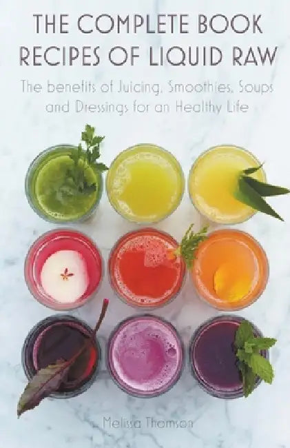 The Complete Book Recipes of Liquid Raw The benefits of Juicing, Smoothies, Soups and Dressings for an Healthy Life by Melissa Thomson
