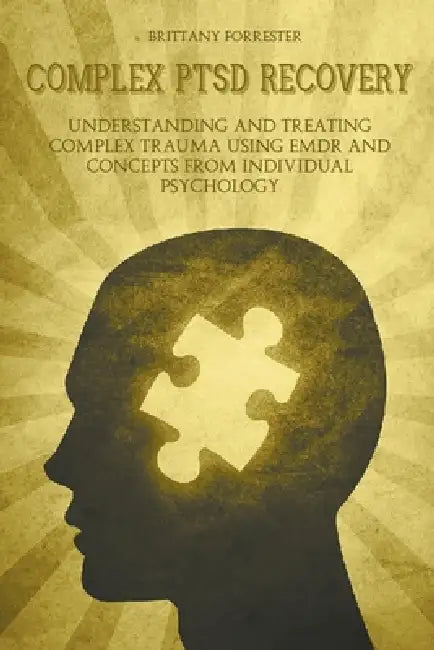 Complex Ptsd Recovery Understanding and treating Complex Trauma Using Emdr and Concepts from Individual Psychology by Brittany Forrester