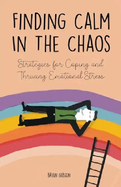 Finding Calm In The Chaos Strategies for Coping and Thriving Emotional Stress by Brian Gibson
