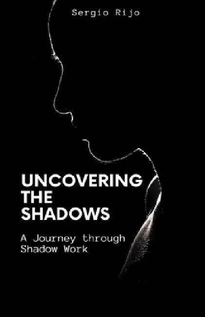 Uncovering the Shadows: A Journey through Shadow Work by Sergio Rijo