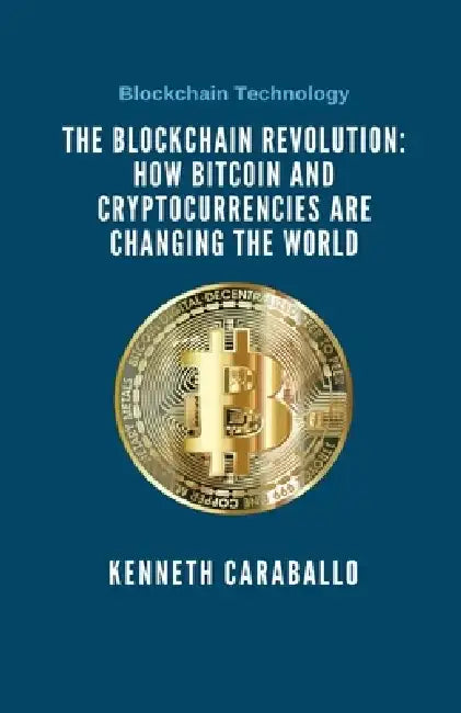 The Blockchain Revolution: How Bitcoin and Cryptocurrencies are Changing the World by Kenneth Caraballo