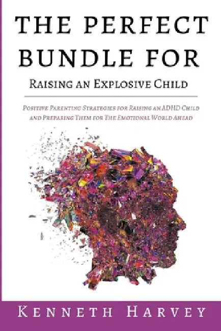 The Perfect Bundle For Raising an Explosive Child: Positive Parenting Strategies for Raising an ADHD Child and Teaching Them Life Skills for The Emoti by Kenneth Harvey