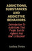 Addictions, Substances And Addictive Behaviors: Introduction To Addictions That People Battle Against And How To Recover by Anthea Peries
