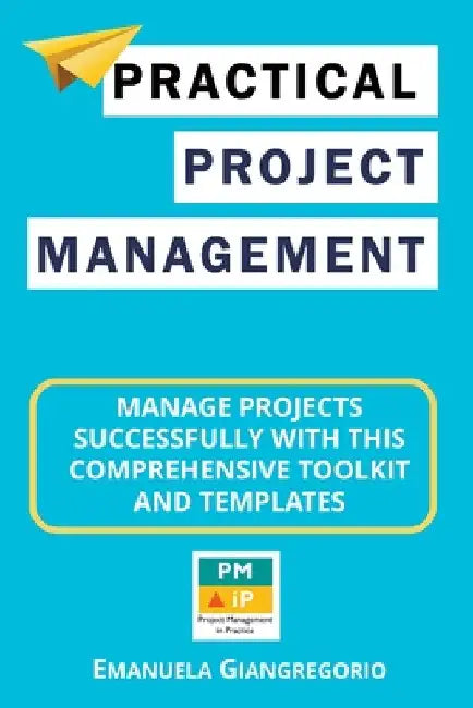Practical Project Management: Manage Projects Successfully with this Comprehensive Toolkit and Templates by Emanuela Giangregorio