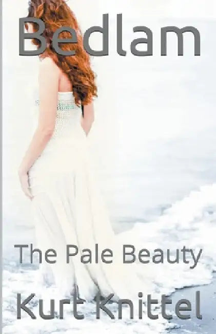 Bedlam: The Pale Beauty by Kurt Knittel