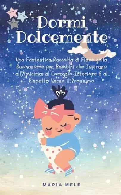 Dormi Dolcemente: Una Fantastica Raccolta di Fiabe della Buonanotte per Bambini che Ispirano all'Amicizia, al Coraggio Interiore e al Ri by Maria Mele
