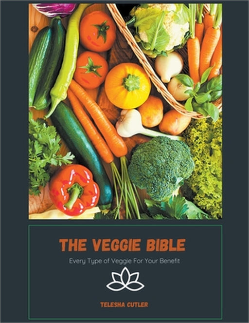 The Veggie Bible: Every Type of Veggie For Your Benefit by Telesha Cutler
