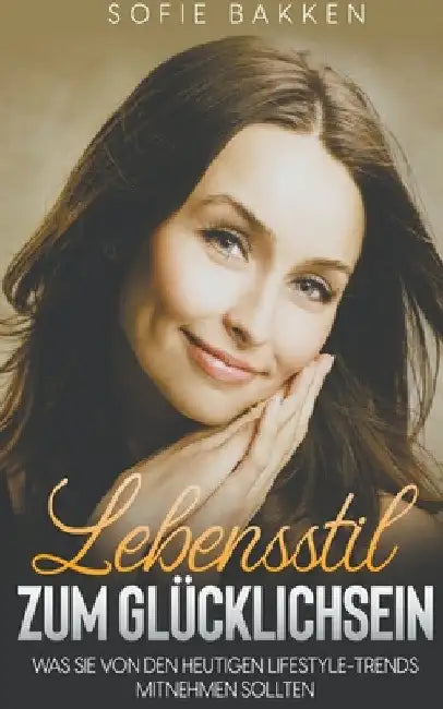 Lebensstil zum Glücklichsein: Was Sie von den heutigen Lifestyle-Trends mitnehmen sollten by Sofie Bakken