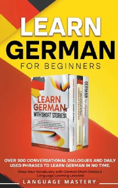 Learn German for Beginners: Over 300 Conversational Dialogues and Daily Used Phrases to Learn German in no Time. Grow Your Vocabulary with German Shor by Language Mastery