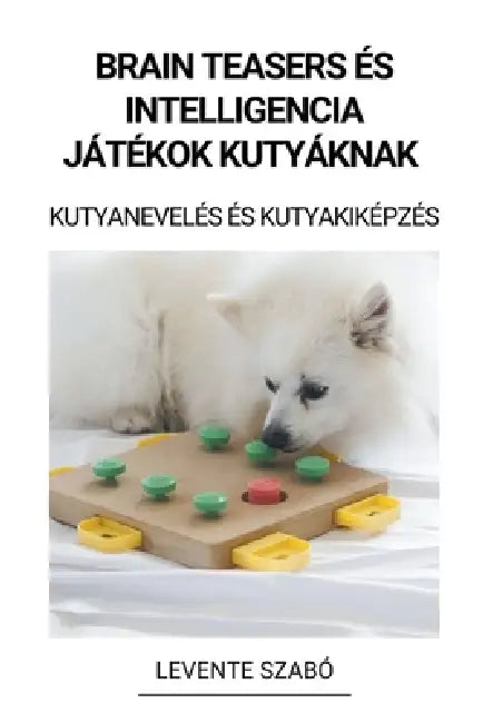 Brain Teasers és Intelligencia Játékok Kutyáknak (Kutyanevelés és Kutyakiképzés) by Levente Szabó
