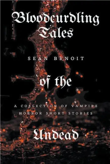 Bloodcurdling Tales of the Undead: A Collection of Vampire Horror Short Stories by Benoit, Sean